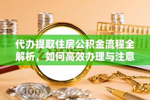 榆树代办提取住房公积金流程全解析，如何高效办理与注意事项