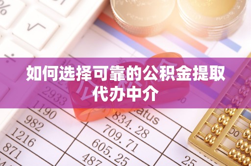 榆树如何选择可靠的公积金提取代办中介