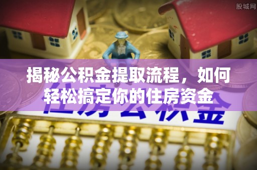 榆树揭秘公积金提取流程，如何轻松搞定你的住房资金