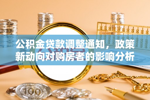 榆树公积金贷款调整通知，政策新动向对购房者的影响分析