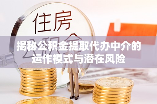 榆树揭秘公积金提取代办中介的运作模式与潜在风险