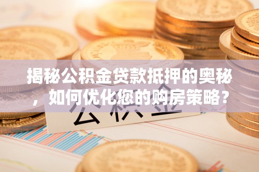 榆树揭秘公积金贷款抵押的奥秘，如何优化您的购房策略？