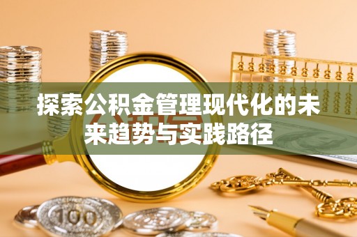 榆树探索公积金管理现代化的未来趋势与实践路径