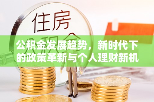 榆树公积金发展趋势，新时代下的政策革新与个人理财新机遇
