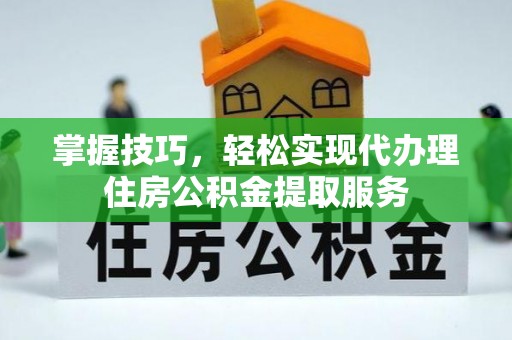 榆树掌握技巧，轻松实现代办理住房公积金提取服务