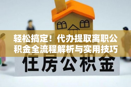 榆树轻松搞定！代办提取离职公积金全流程解析与实用技巧