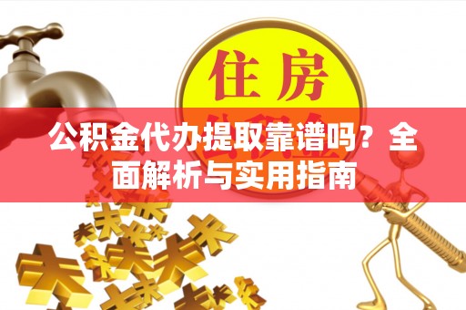 榆树公积金代办提取靠谱吗？全面解析与实用指南