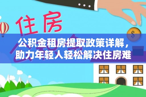 榆树公积金租房提取政策详解，助力年轻人轻松解决住房难题