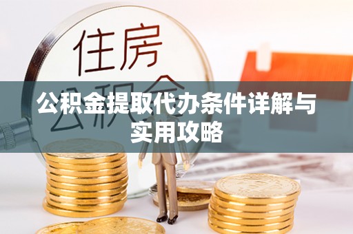 榆树公积金提取代办条件详解与实用攻略