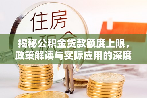 榆树揭秘公积金贷款额度上限，政策解读与实际应用的深度分析