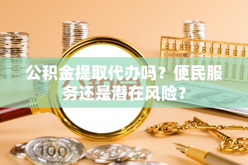 榆树公积金提取代办吗？便民服务还是潜在风险？