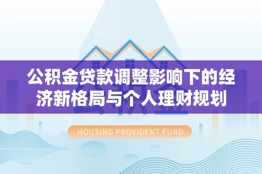 榆树公积金贷款调整影响下的经济新格局与个人理财规划
