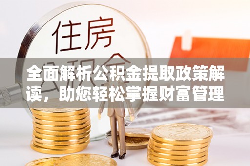 榆树全面解析公积金提取政策解读，助您轻松掌握财富管理新方向
