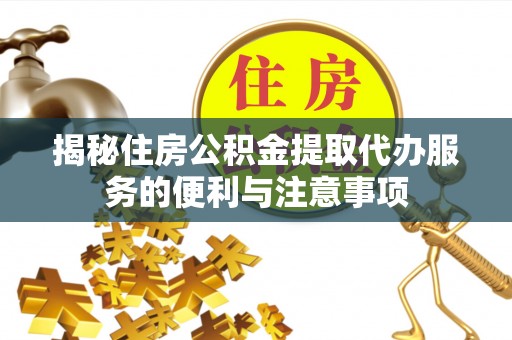榆树揭秘住房公积金提取代办服务的便利与注意事项