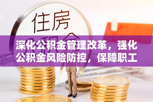 榆树深化公积金管理改革，强化公积金风险防控，保障职工权益