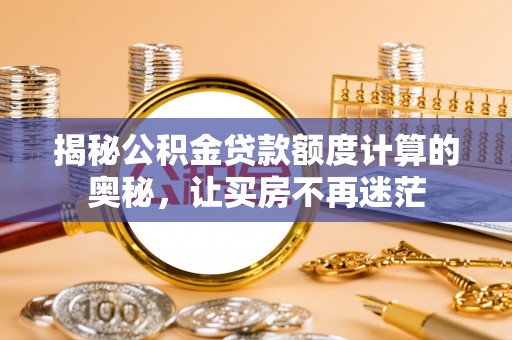 榆树揭秘公积金贷款额度计算的奥秘，让买房不再迷茫