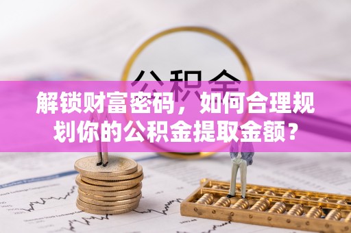 榆树解锁财富密码，如何合理规划你的公积金提取金额？