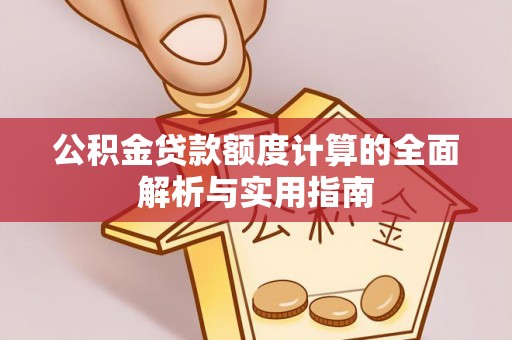 榆树公积金贷款额度计算的全面解析与实用指南