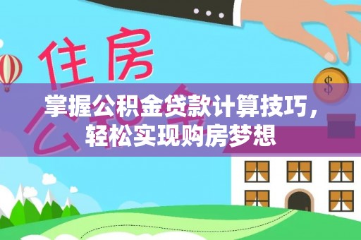 榆树掌握公积金贷款计算技巧，轻松实现购房梦想