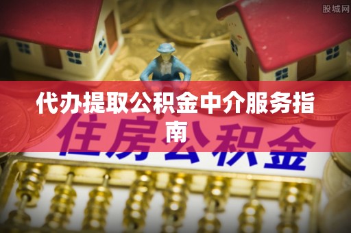 榆树代办提取公积金中介服务指南