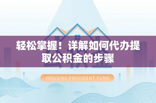 榆树轻松掌握！详解如何代办提取公积金的步骤